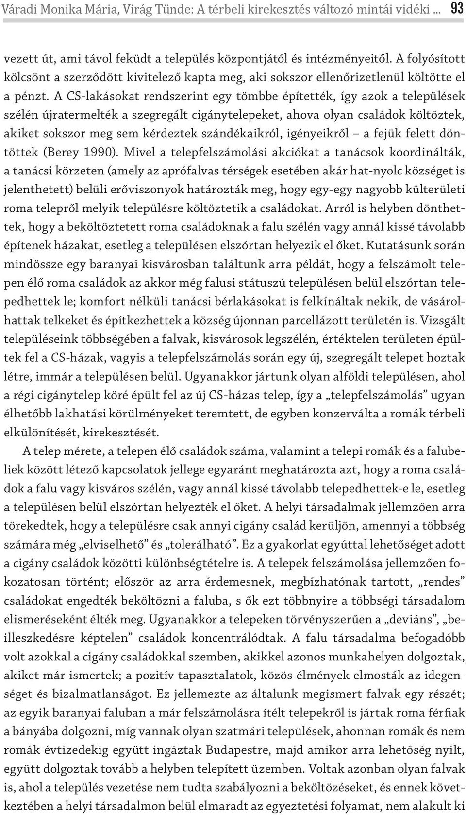 A CS-lakásokat rendszerint egy tömbbe építették, így azok a települések szélén újratermelték a szegregált cigánytelepeket, ahova olyan családok költöztek, akiket sokszor meg sem kérdeztek