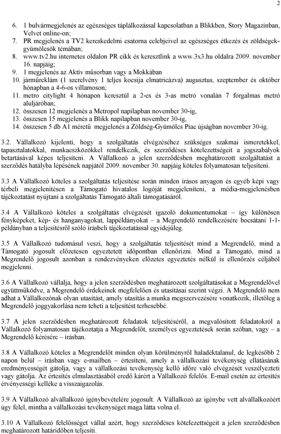 november 16. napjáig; 9. 1 megjelenés az Aktív műsorban vagy a Mokkában 10. járműreklám (1 szerelvény 1 teljes kocsija elmatricázva) augusztus, szeptember és október hónapban a 4-6-os villamoson; 11.