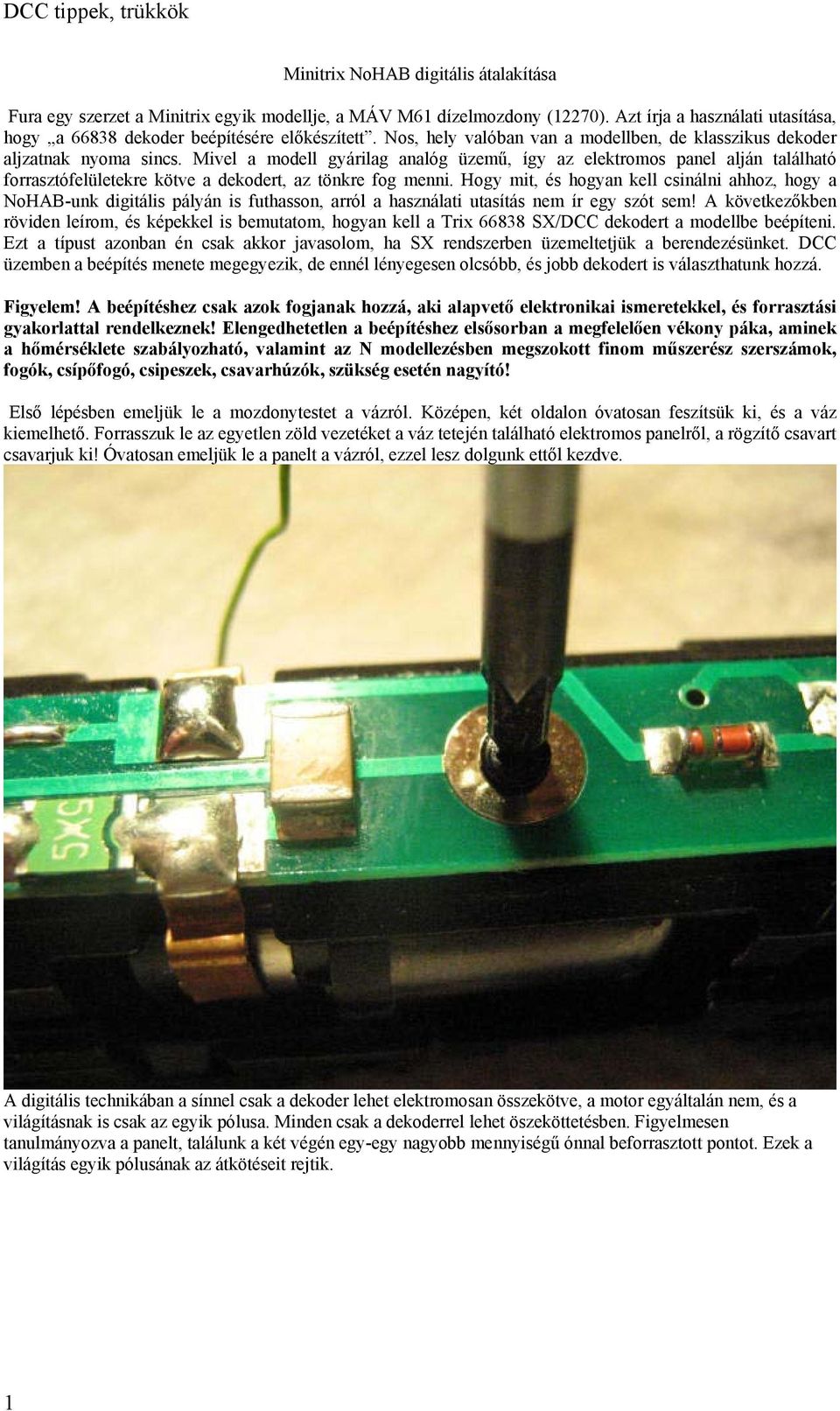 Mivel a modell gyárilag analóg üzemű, így az elektromos panel alján található forrasztófelületekre kötve a dekodert, az tönkre fog menni.