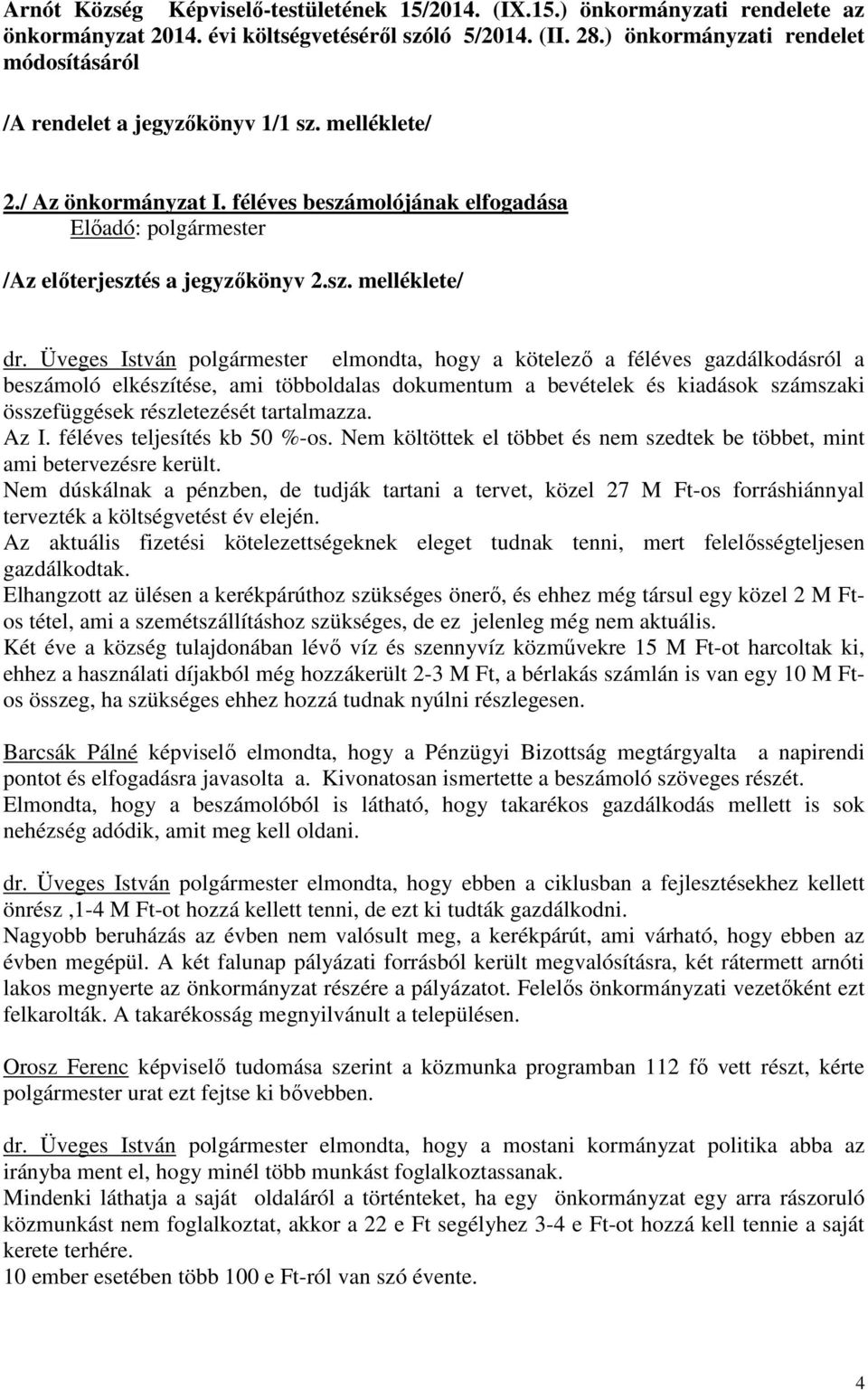 Üveges István polgármester elmondta, hogy a kötelező a féléves gazdálkodásról a beszámoló elkészítése, ami többoldalas dokumentum a bevételek és kiadások számszaki összefüggések részletezését