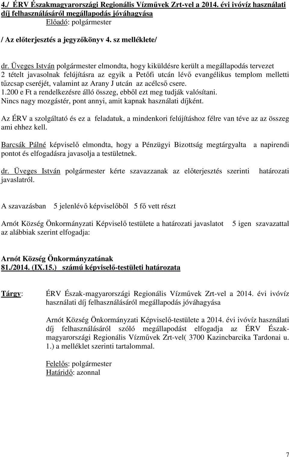 valamint az Arany J utcán az acélcső csere. 1.200 e Ft a rendelkezésre álló összeg, ebből ezt meg tudják valósítani. Nincs nagy mozgástér, pont annyi, amit kapnak használati díjként.