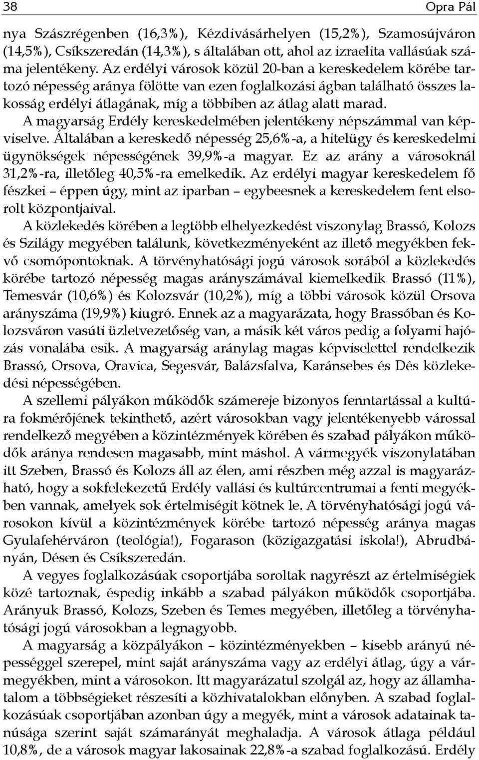 A magyarság Erdély kereskedelmében jelentékeny népszámmal van képviselve. Általában a kereskedő népesség 25,6%-a, a hitelügy és kereskedelmi ügynökségek népességének 39,9%-a magyar.