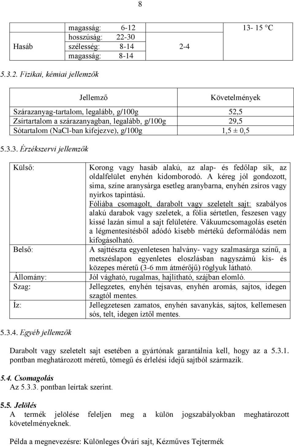 A kéreg jól gondozott, sima, színe aranysárga esetleg aranybarna, enyhén zsíros vagy nyirkos tapintású.