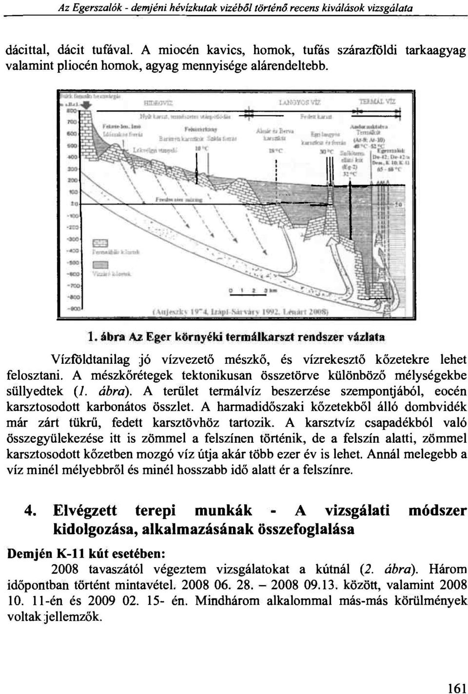 Vízföldtanilag jó vízvezető mészkő, és vízrekesztő kőzetekre lehet felosztani, A mészkőrétegek tektonikusán összetörve különböző mélységekbe süllyedtek (1. ábra).