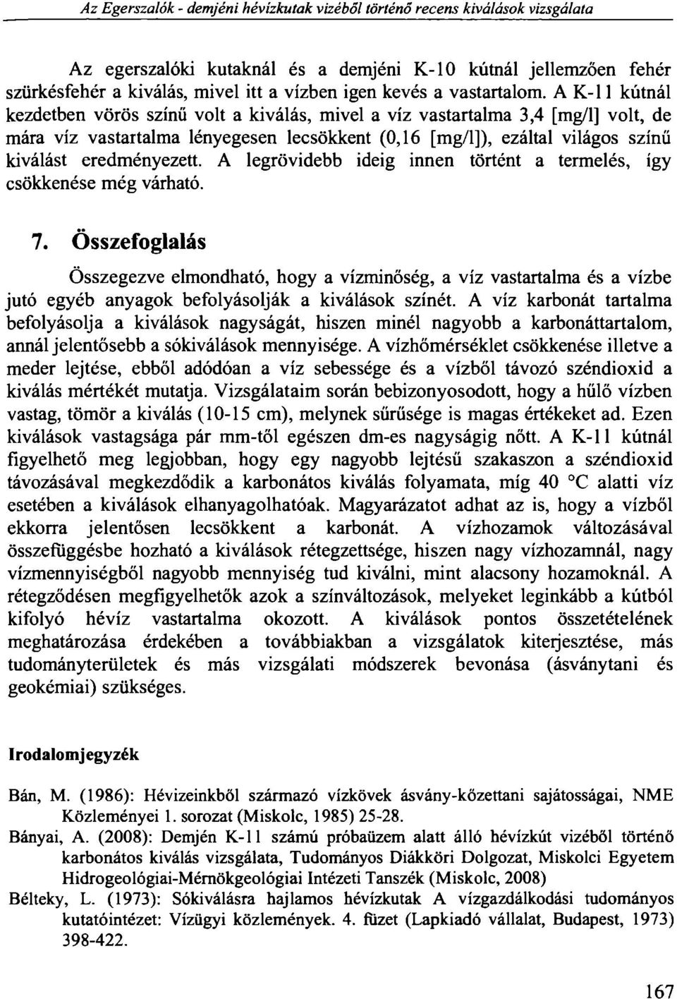 A K-l 1 kútnál kezdetben vörös színű volt a kiválás, mivel a víz vastartalma 3,4 [mg/l] volt, de mára víz vastartalma lényegesen lecsökkent (0,16 [mg/l]), ezáltal világos színű kiválást eredményezett.
