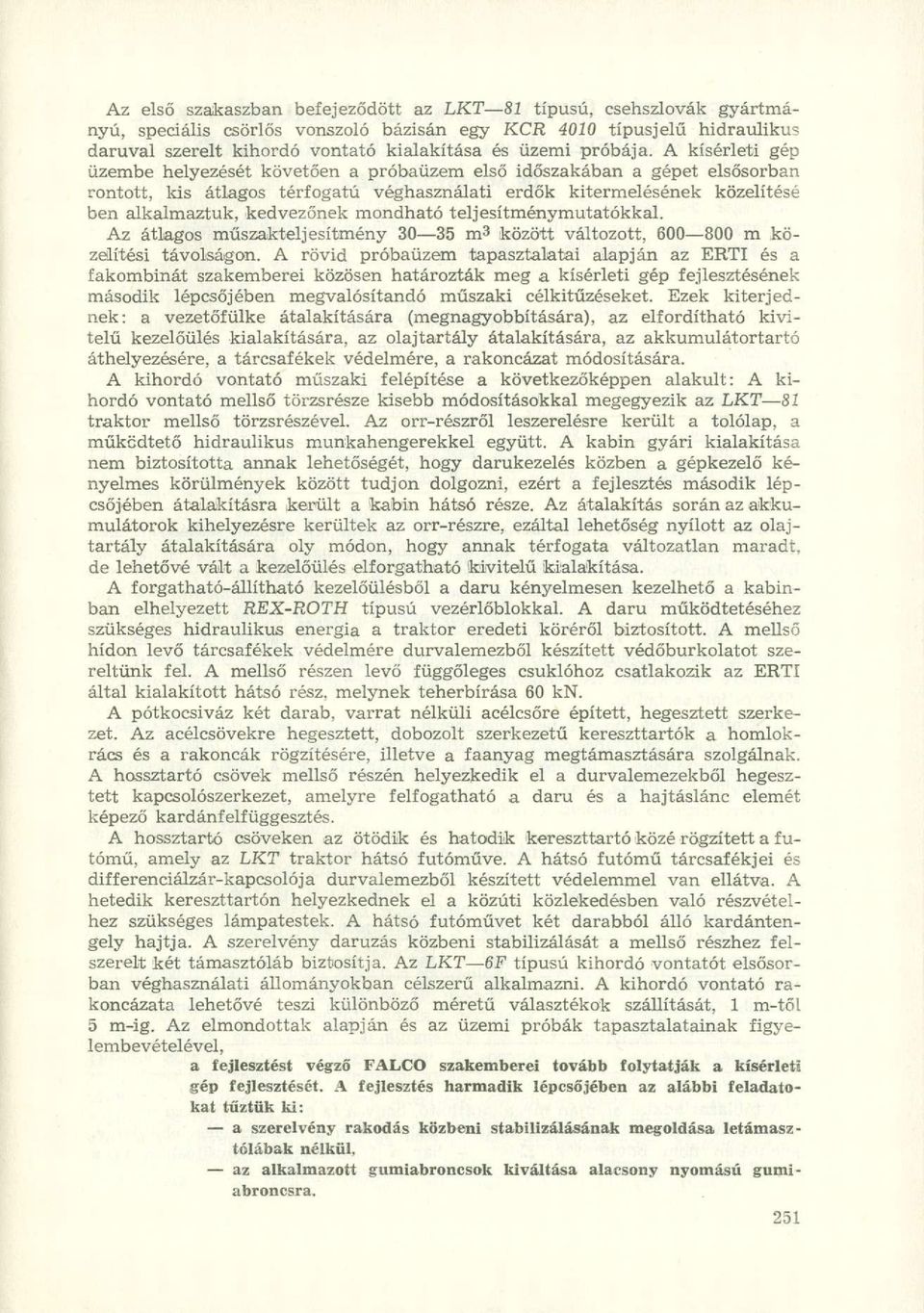 A kísérleti gép üzembe helyezését követően a próbaüzem első időszakában a gépet elsősorban rontott, kis átlagos térfogatú véghasználati erdők kitermelésének közelítésé ben alkalmaztuk, kedvezőnek