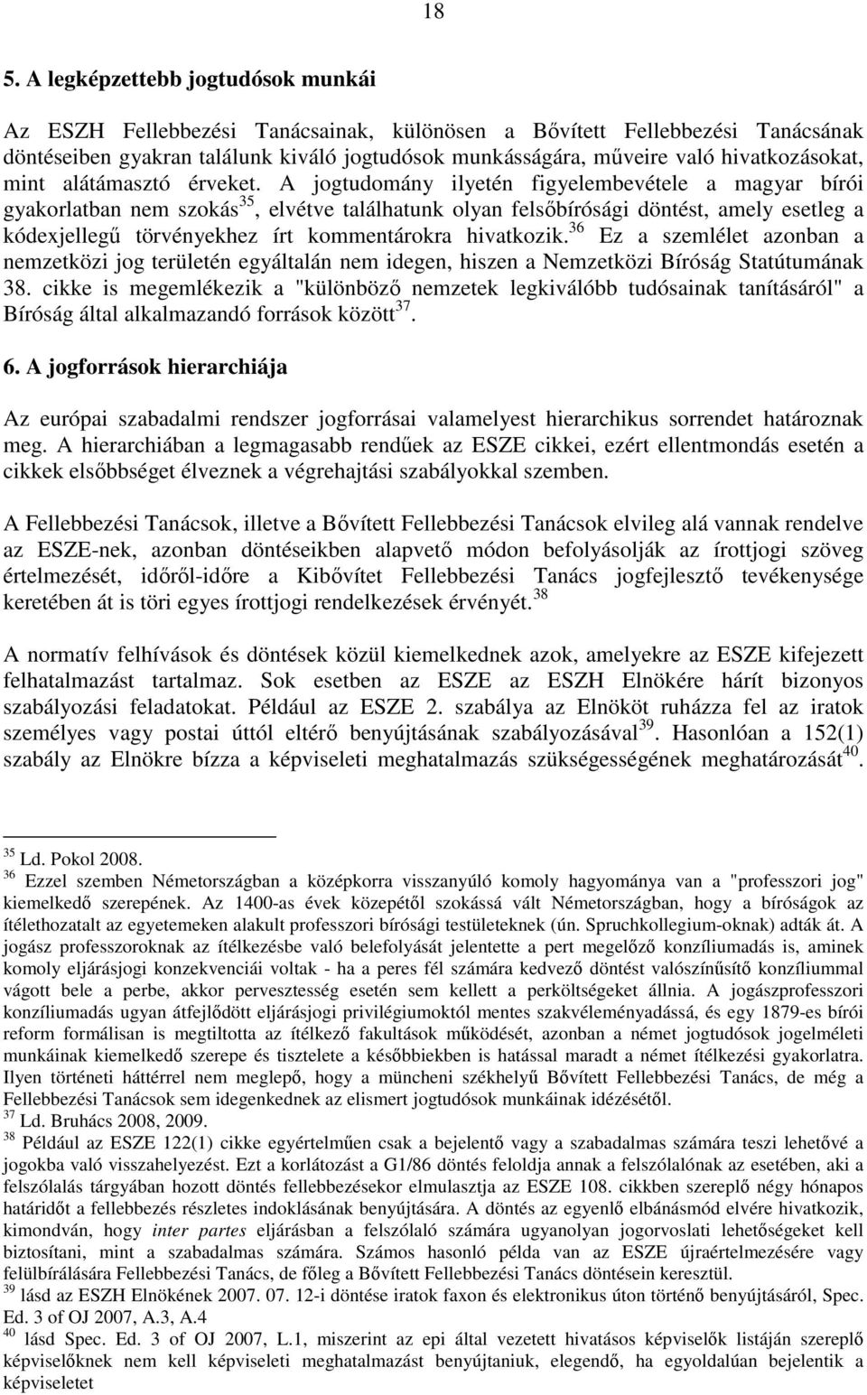 A jogtudomány ilyetén figyelembevétele a magyar bírói gyakorlatban nem szokás 35, elvétve találhatunk olyan felsőbírósági döntést, amely esetleg a kódexjellegű törvényekhez írt kommentárokra