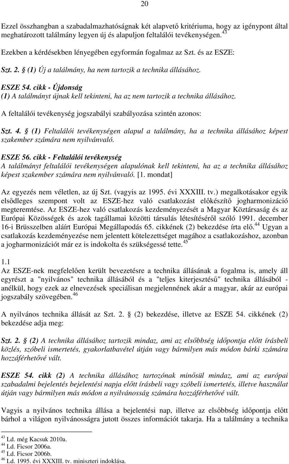 cikk - Újdonság (1) A találmányt újnak kell tekinteni, ha az nem tartozik a technika állásához. A feltalálói tevékenység jogszabályi szabályozása szintén azonos: Szt. 4.