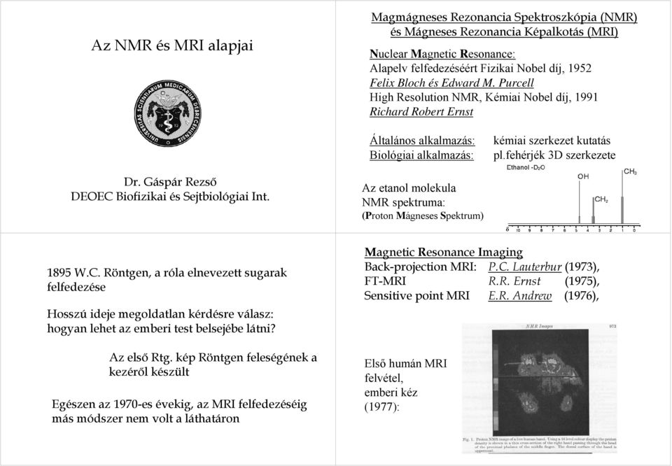 Gáspár Rezső DEOEC Biofizikai és Sejtbiológiai Int. Az etanol molekula MR spektruma: (Proton Mágneses Spektrum) 1895 W.C. Röntgen, a róla elnevezett sugarak felfedezése Hosszú ideje megoldatlan kérdésre válasz: hogyan lehet az emberi test belsejébe látni?