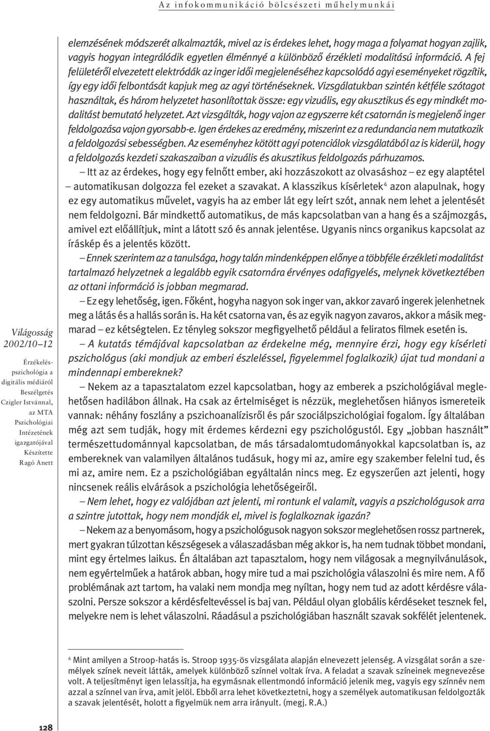 Vizsgálatukban szintén kétféle szótagot hasz nál tak, és há rom helyzetet hasonlítottak össze: egy vi zu á lis, egy akusz ti kus és egy mind két modali tást be mu ta tó helyzetet.