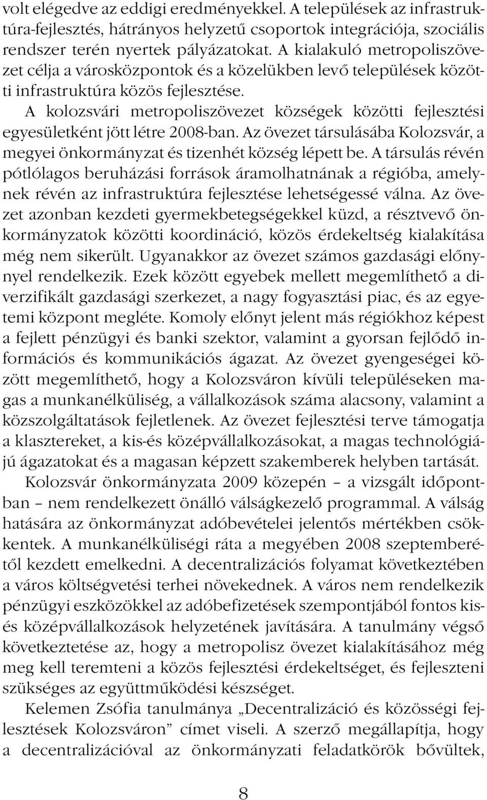 A kolozsvári metropoliszövezet községek közötti fejlesztési egyesületként jött létre 2008-ban. Az övezet társulásába Kolozsvár, a megyei önkormányzat és tizenhét község lépett be.