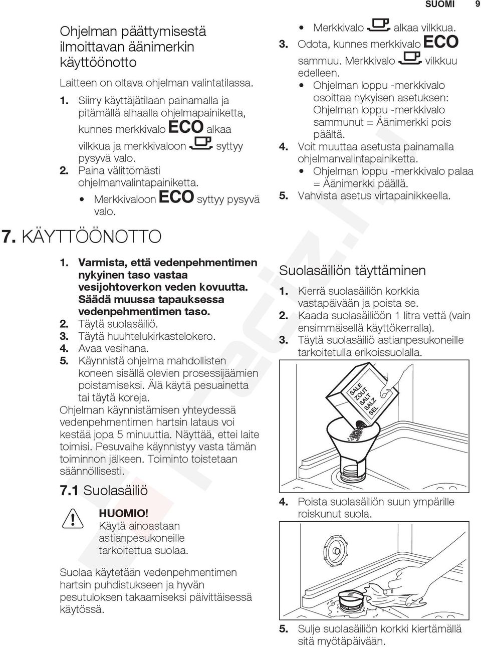 alkaa syttyy Merkkivaloon syttyy pysyvä valo. 7. KÄYTTÖÖNOTTO 1. Varmista, että vedenpehmentimen nykyinen taso vastaa vesijohtoverkon veden kovuutta. Säädä muussa tapauksessa vedenpehmentimen taso. 2.