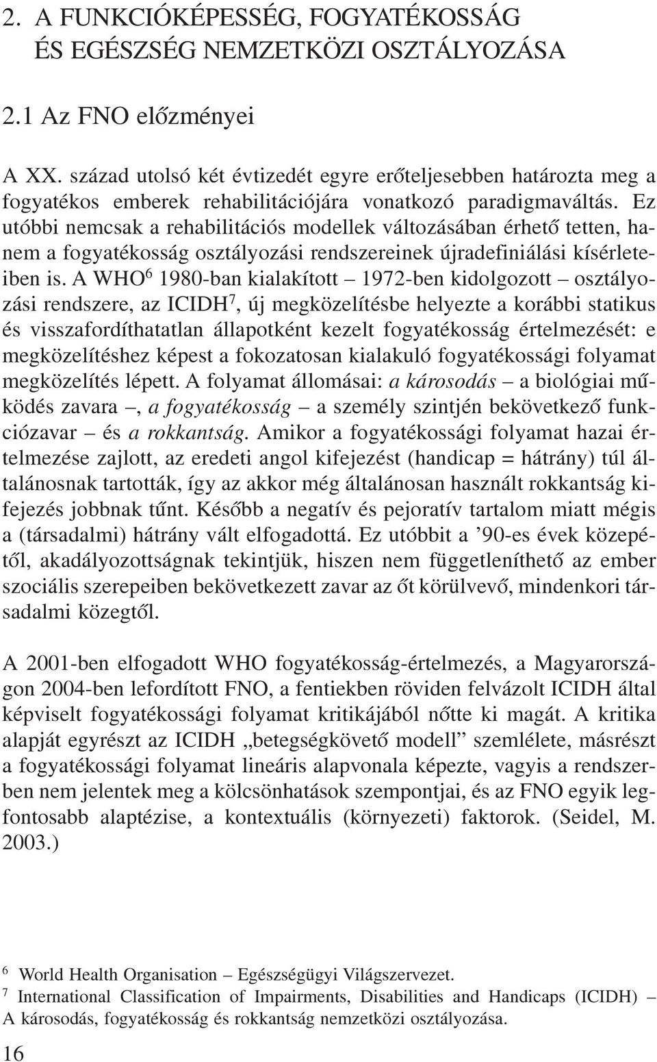 Ez utóbbi nemcsak a rehabilitációs modellek változásában érhetõ tetten, hanem a fogyatékosság osztályozási rendszereinek újradefiniálási kísérleteiben is.