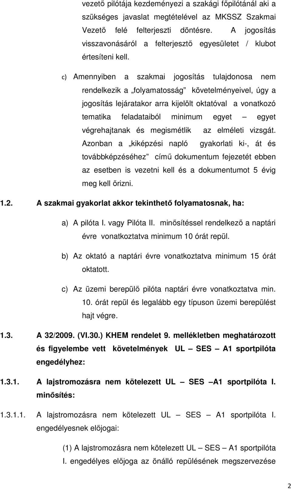 c) Amennyiben a szakmai jogosítás tulajdonosa nem rendelkezik a folyamatosság követelményeivel, úgy a jogosítás lejáratakor arra kijelölt oktatóval a vonatkozó tematika feladataiból minimum egyet