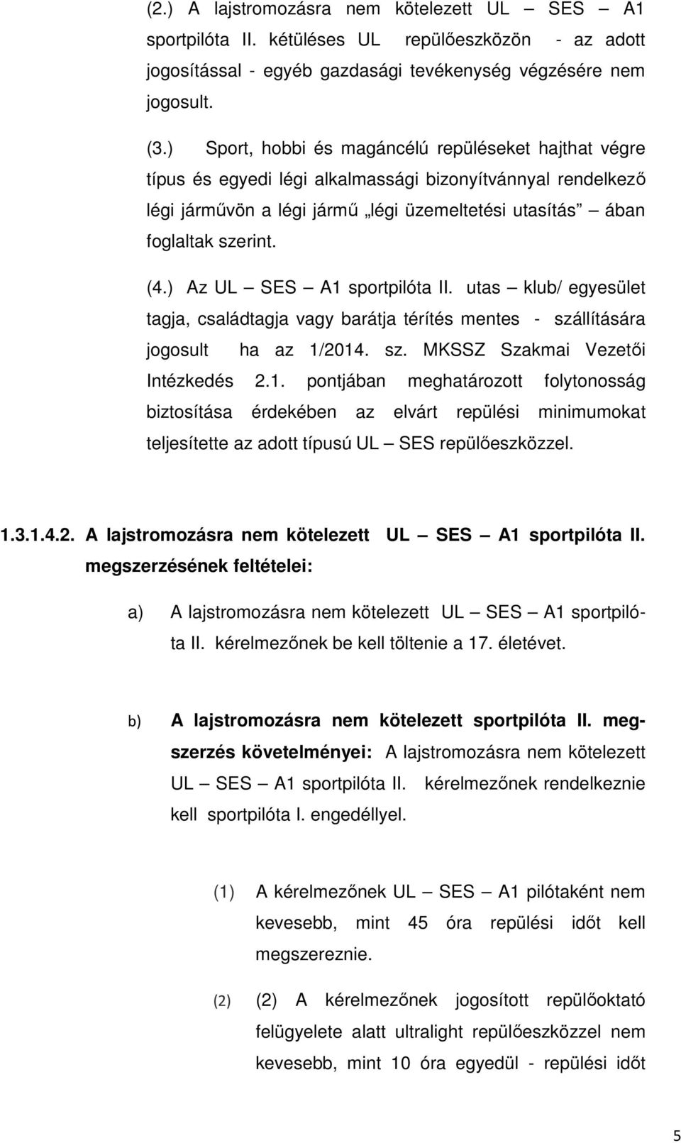 ) Az UL SES A1 sportpilóta II. utas klub/ egyesület tagja, családtagja vagy barátja térítés mentes - szállítására jogosult ha az 1/2014. sz. MKSSZ Szakmai Vezetői Intézkedés 2.1. pontjában meghatározott folytonosság biztosítása érdekében az elvárt repülési minimumokat teljesítette az adott típusú UL SES repülőeszközzel.