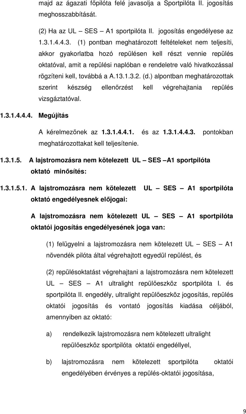 (1) pontban meghatározott feltételeket nem teljesíti, akkor gyakorlatba hozó repülésen kell részt vennie repülés oktatóval, amit a repülési naplóban e rendeletre való hivatkozással rögzíteni kell,