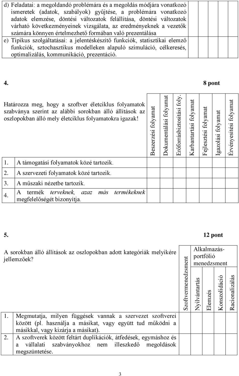 problémára vonatkozó adatok elemzése, döntési változatok felállítása, döntési változatok várható következményeinek vizsgálata, az eredményeknek a vezetők számára könnyen értelmezhető formában való