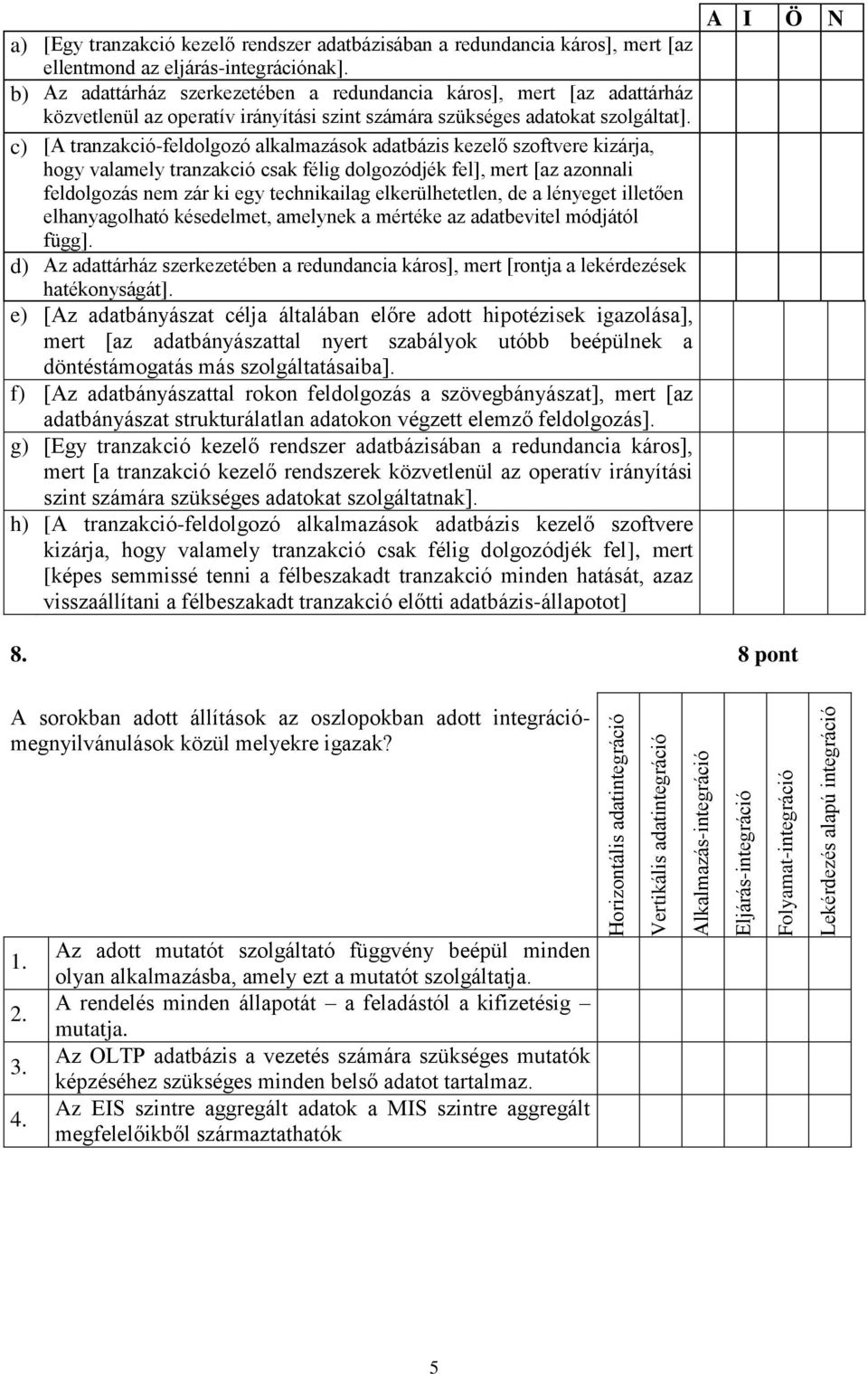 b) Az adattárház szerkezetében a redundancia káros], mert [az adattárház közvetlenül az operatív irányítási szint számára szükséges adatokat szolgáltat].