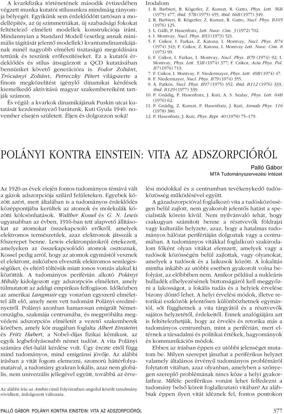 Mindannyian a Standard Modell (esetleg annak minimális tágítását jelentô modellek) kvantumdinamikájának minél nagyobb elméleti tisztaságú megoldására tettünk és teszünk erôfeszítéseket.