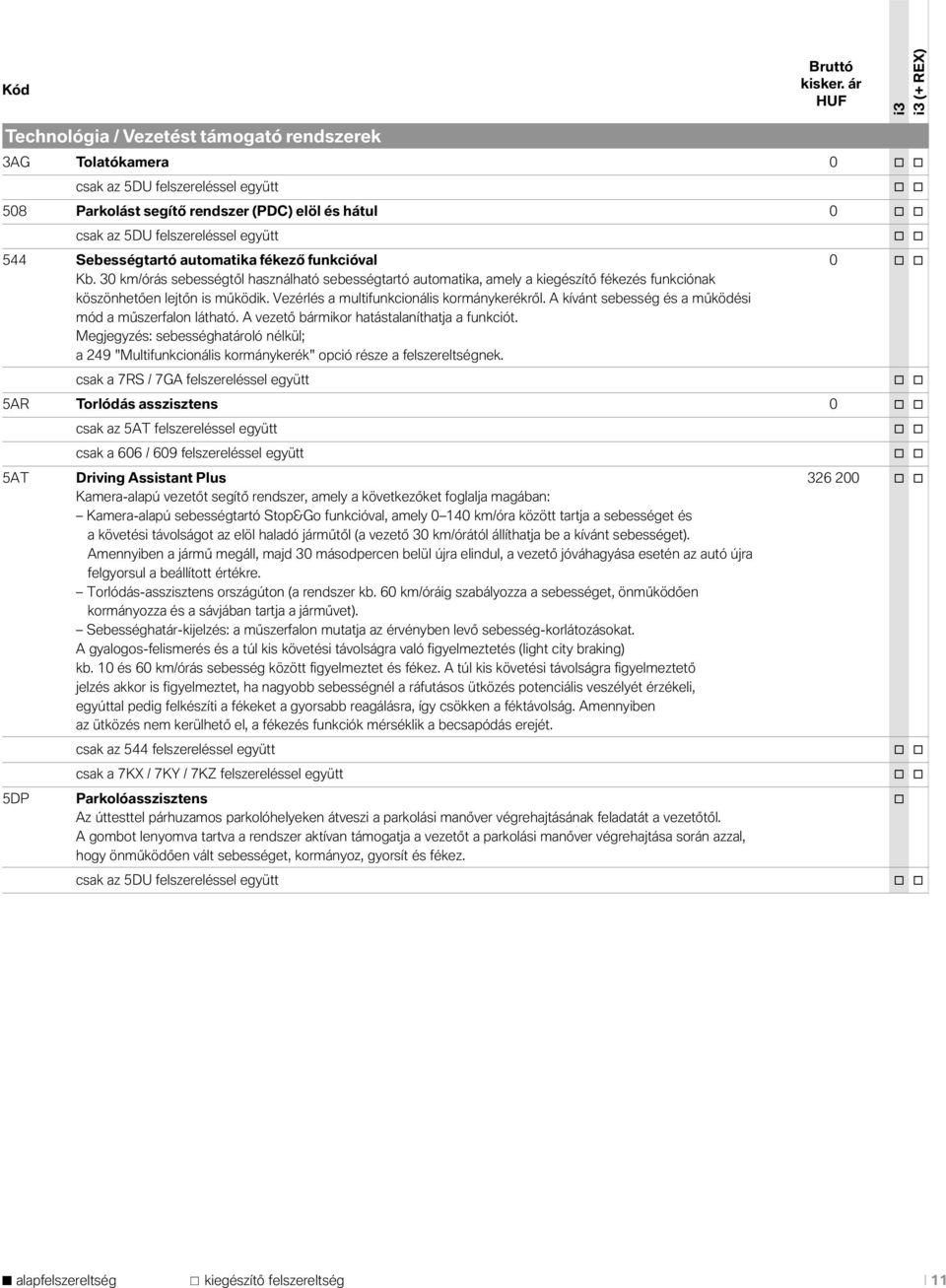 együtt o o 544 Sebességtartó automatika fékező funkcióval 0 o o Kb. 30 km/órás sebességtől használható sebességtartó automatika, amely a kiegészítő fékezés funkciónak köszönhetően lejtőn is működik.