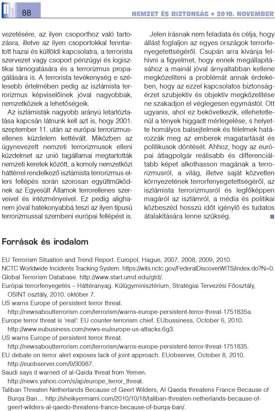 Az iszlámisták nagyobb arányú letartóztatása kapcsán látnunk kell azt is, hogy 2001. szeptember 11. után az európai terrorizmusellenes küzdelem kettévált.