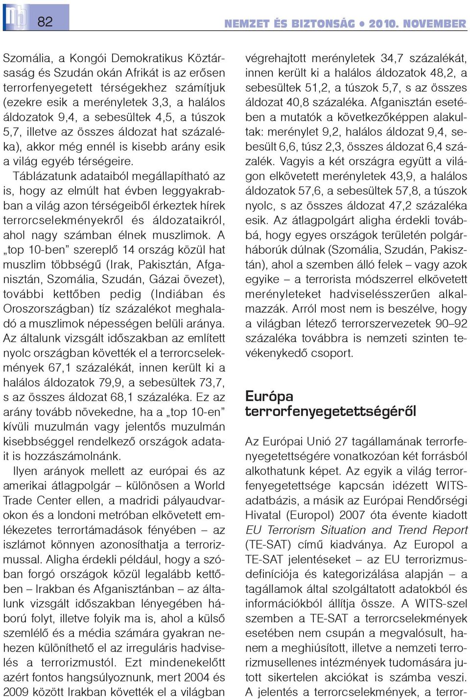 Táblázatunk adataiból megállapítható az is, hogy az elmúlt hat évben leggyakrabban a világ azon térségeibõl érkeztek hírek terrorcselekményekrõl és áldozataikról, ahol nagy számban élnek muszlimok.