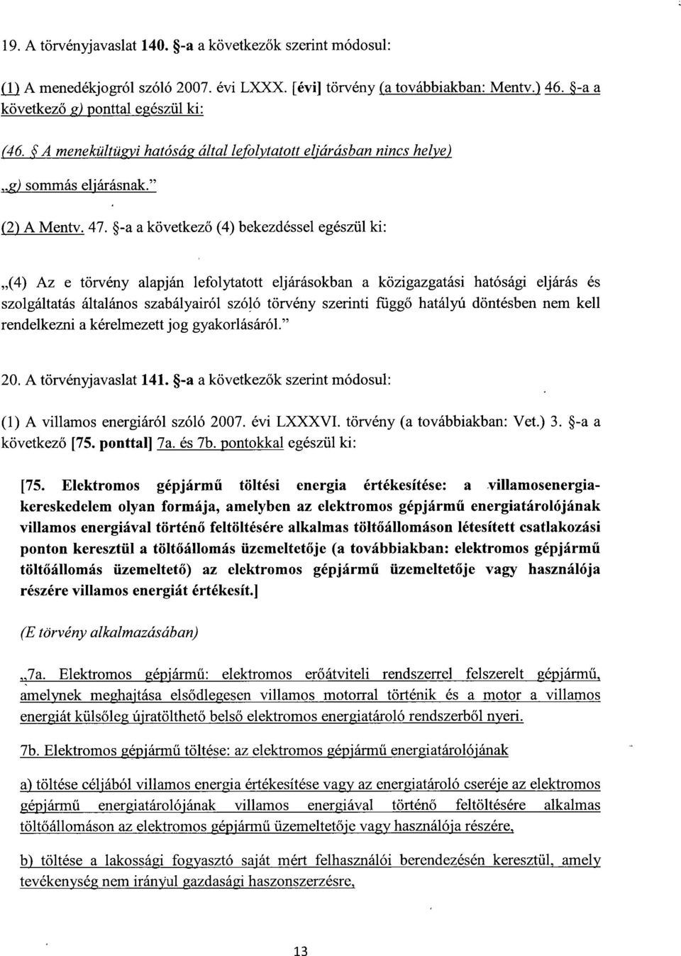 -a a következő (4) bekezdéssel egészül ki : (4) Az e törvény alapján lefolytatott eljárásokban a közigazgatási hatósági eljárás é s szolgáltatás általános szabályairól szóló törvény szerinti függ ő