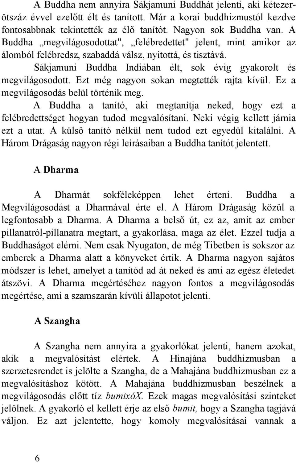 Ezt még nagyon sokan megtették rajta kívül. Ez a megvilágosodás belül történik meg. A Buddha a tanító, aki megtanítja neked, hogy ezt a felébredettséget hogyan tudod megvalósítani.