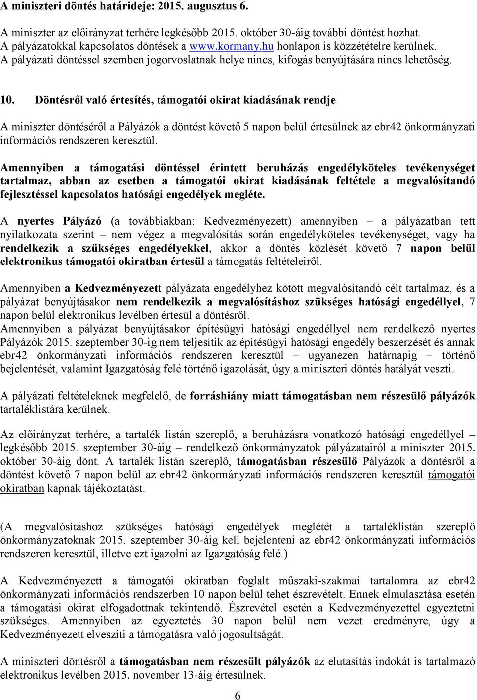 Döntésről való értesítés, támogatói okirat kiadásának rendje A miniszter döntéséről a Pályázók a döntést követő 5 napon belül értesülnek az ebr42 önkormányzati információs rendszeren keresztül.