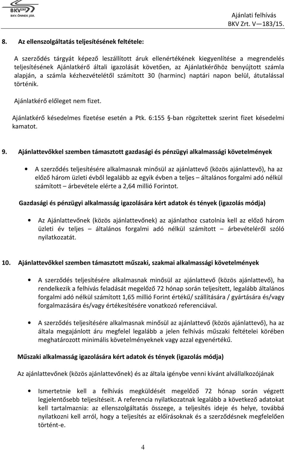 Ajánlatkérőhöz benyújtott számla alapján, a számla kézhezvételétől számított 30 (harminc) naptári napon belül, átutalással történik. Ajánlatkérő előleget nem fizet.