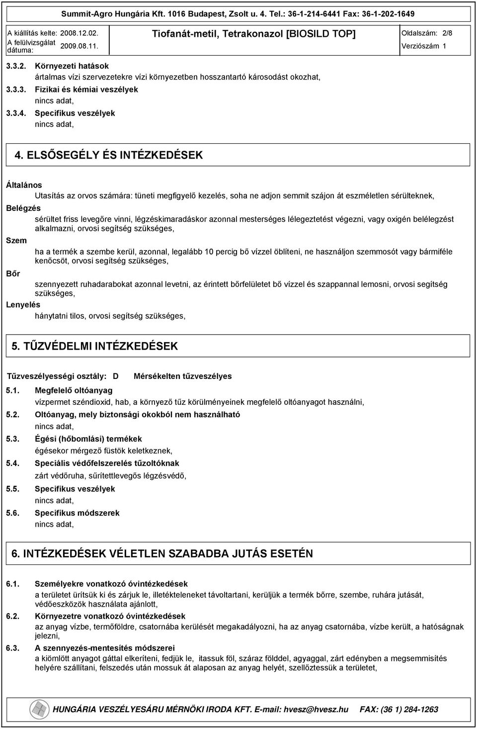 légzéskimaradáskor azonnal mesterséges lélegeztetést végezni, vagy oxigén belélegzést alkalmazni, orvosi segítség szükséges, Szem ha a termék a szembe kerül, azonnal, legalább 10 percig bő vízzel