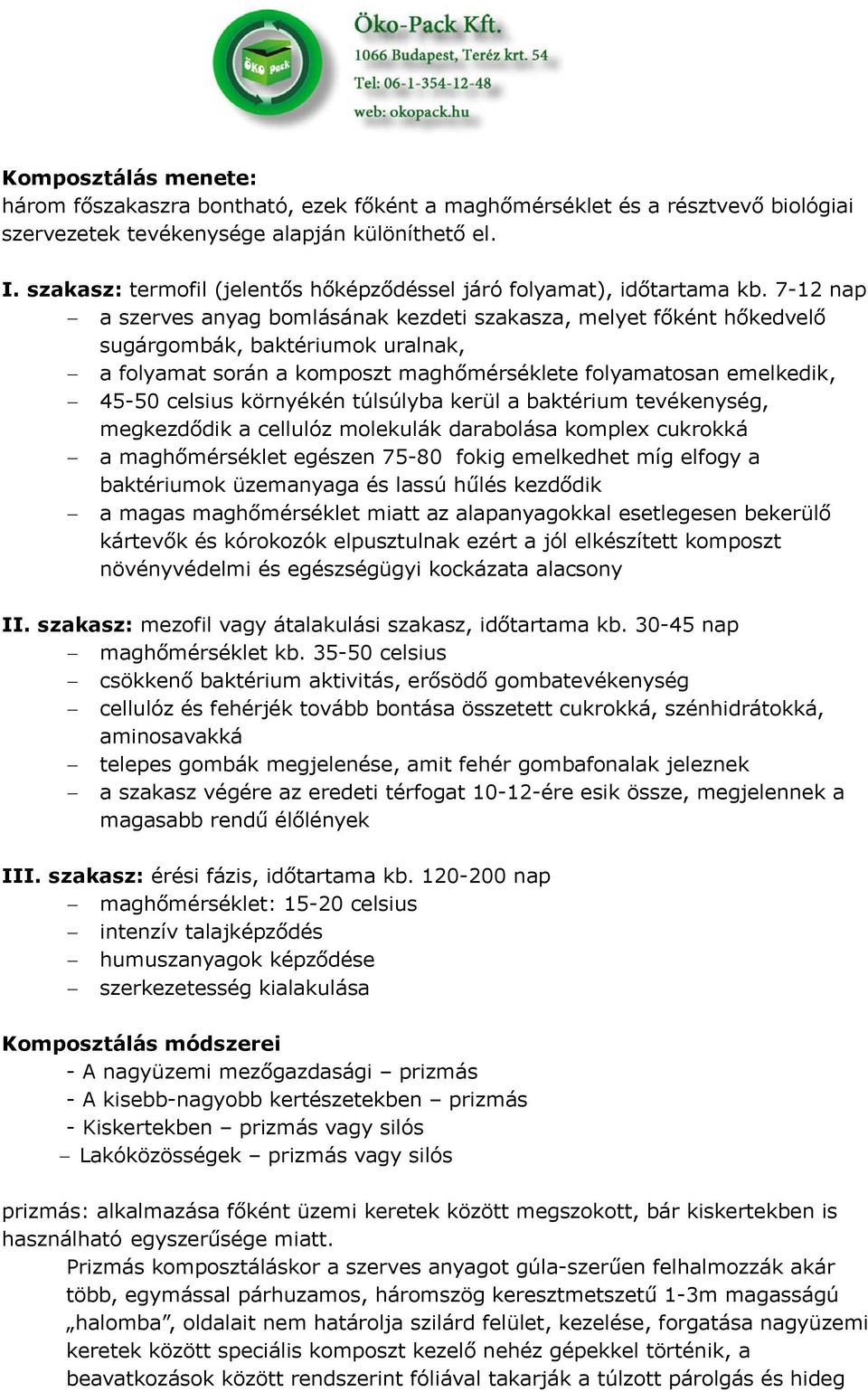 7-12 nap a szerves anyag bomlásának kezdeti szakasza, melyet főként hőkedvelő sugárgombák, baktériumok uralnak, a folyamat során a komposzt maghőmérséklete folyamatosan emelkedik, 45-50 celsius