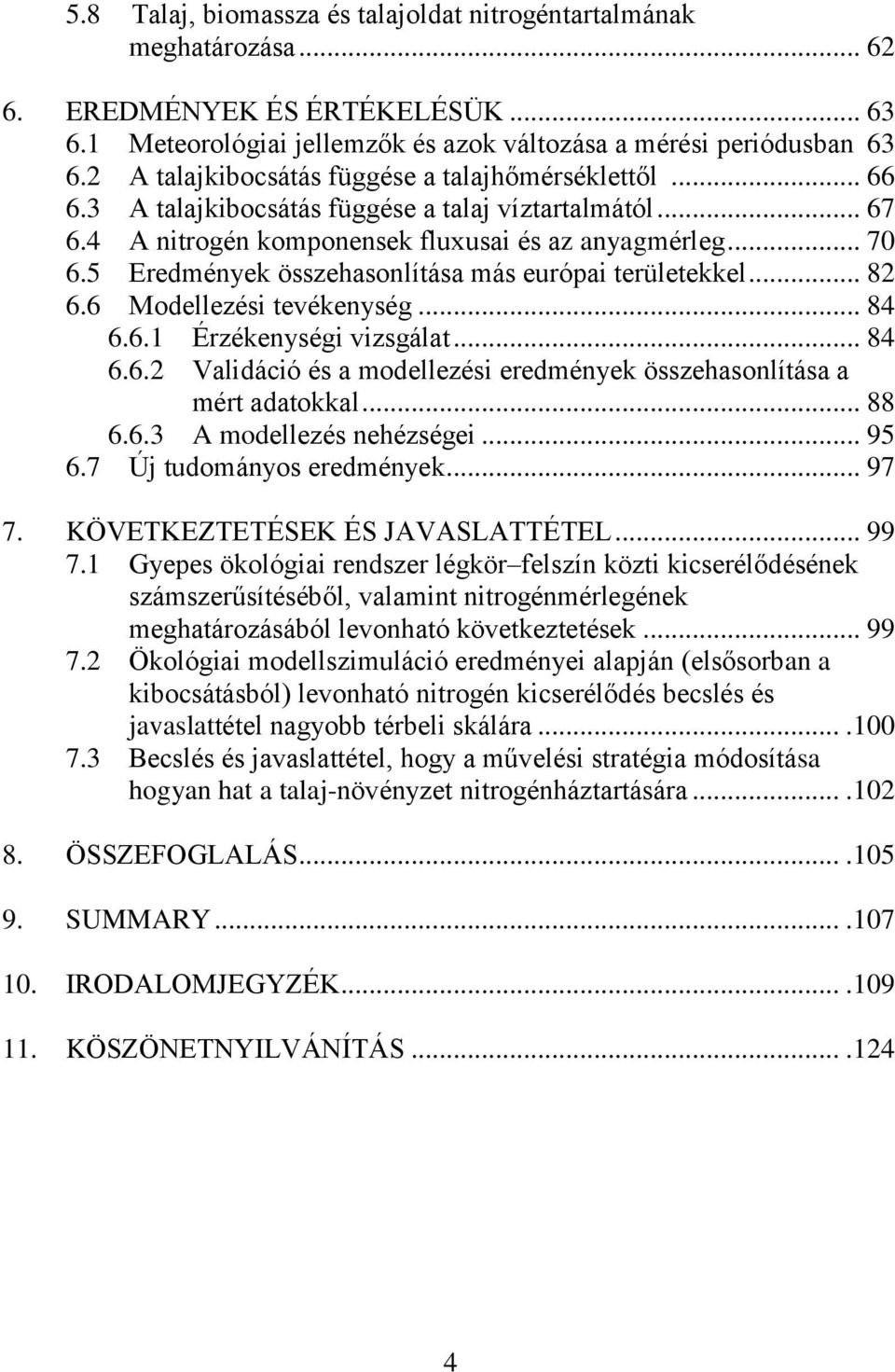 5 Eredmények összehasonlítása más európai területekkel... 82 6.6 Modellezési tevékenység... 84 6.6.1 Érzékenységi vizsgálat... 84 6.6.2 Validáció és a modellezési eredmények összehasonlítása a mért adatokkal.