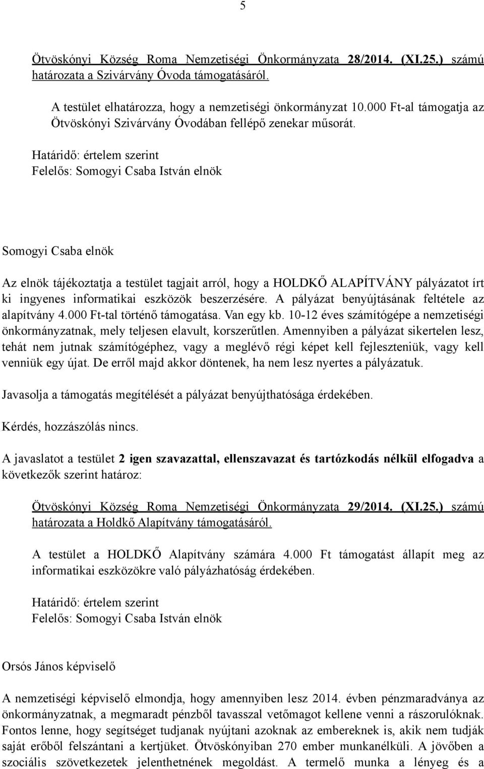 Az elnök tájékoztatja a testület tagjait arról, hogy a HOLDKŐ ALAPÍTVÁNY pályázatot írt ki ingyenes informatikai eszközök beszerzésére. A pályázat benyújtásának feltétele az alapítvány 4.