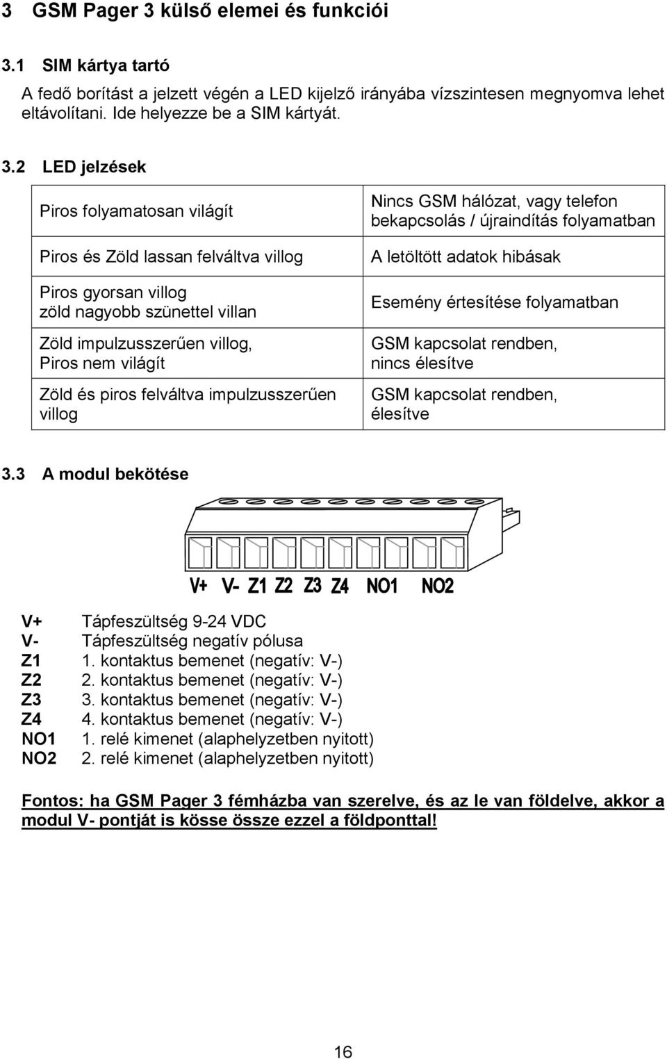 1 SIM kártya tartó A fedő borítást a jelzett végén a LED kijelző irányába vízszintesen megnyomva lehet eltávolítani. Ide helyezze be a SIM kártyát. 3.