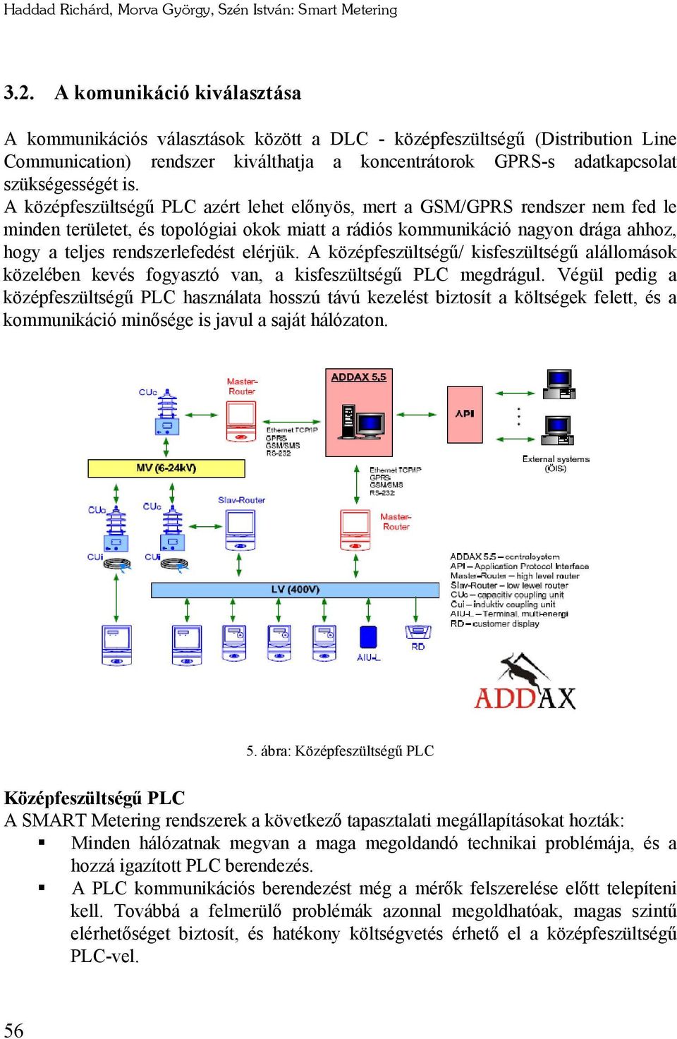 A középfeszültségű PLC azért lehet előnyös, mert a GSM/GPRS rendszer nem fed le minden területet, és topológiai okok miatt a rádiós kommunikáció nagyon drága ahhoz, hogy a teljes rendszerlefedést