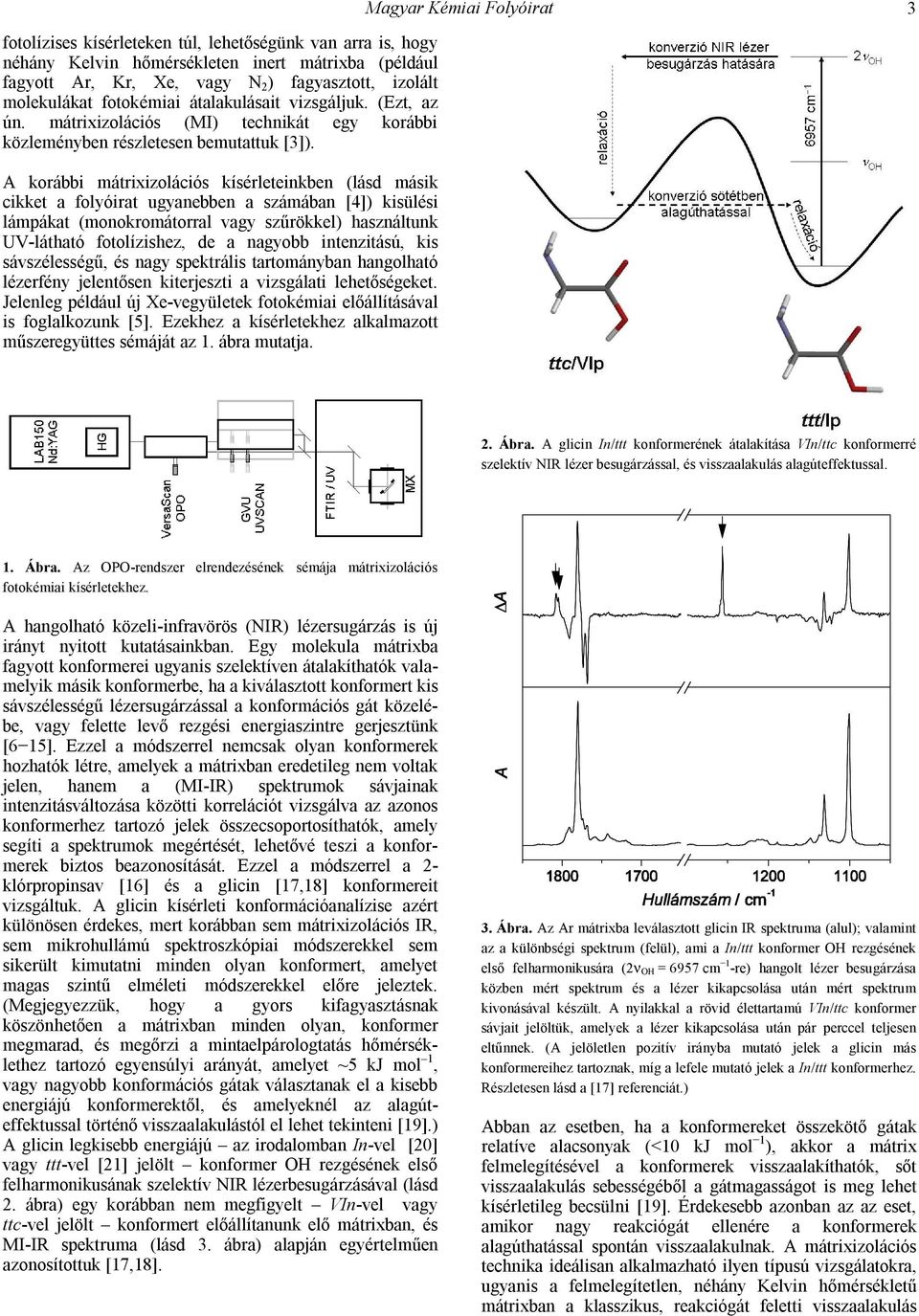 A korábbi mátrixizolációs kísérleteinkben (lásd másik cikket a folyóirat ugyanebben a számában [4]) kisülési lámpákat (monokromátorral vagy szűrökkel) használtunk UV-látható fotolízishez, de a