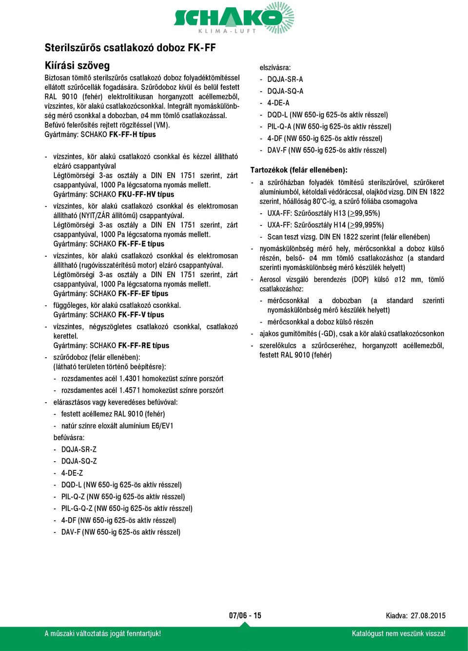 Integrált nyomáskülönbség mérő csonkkal a dobozban, ø4 mm tömlő csatlakozással. Befúvó felerősítés rejtett rögzítéssel (VM).