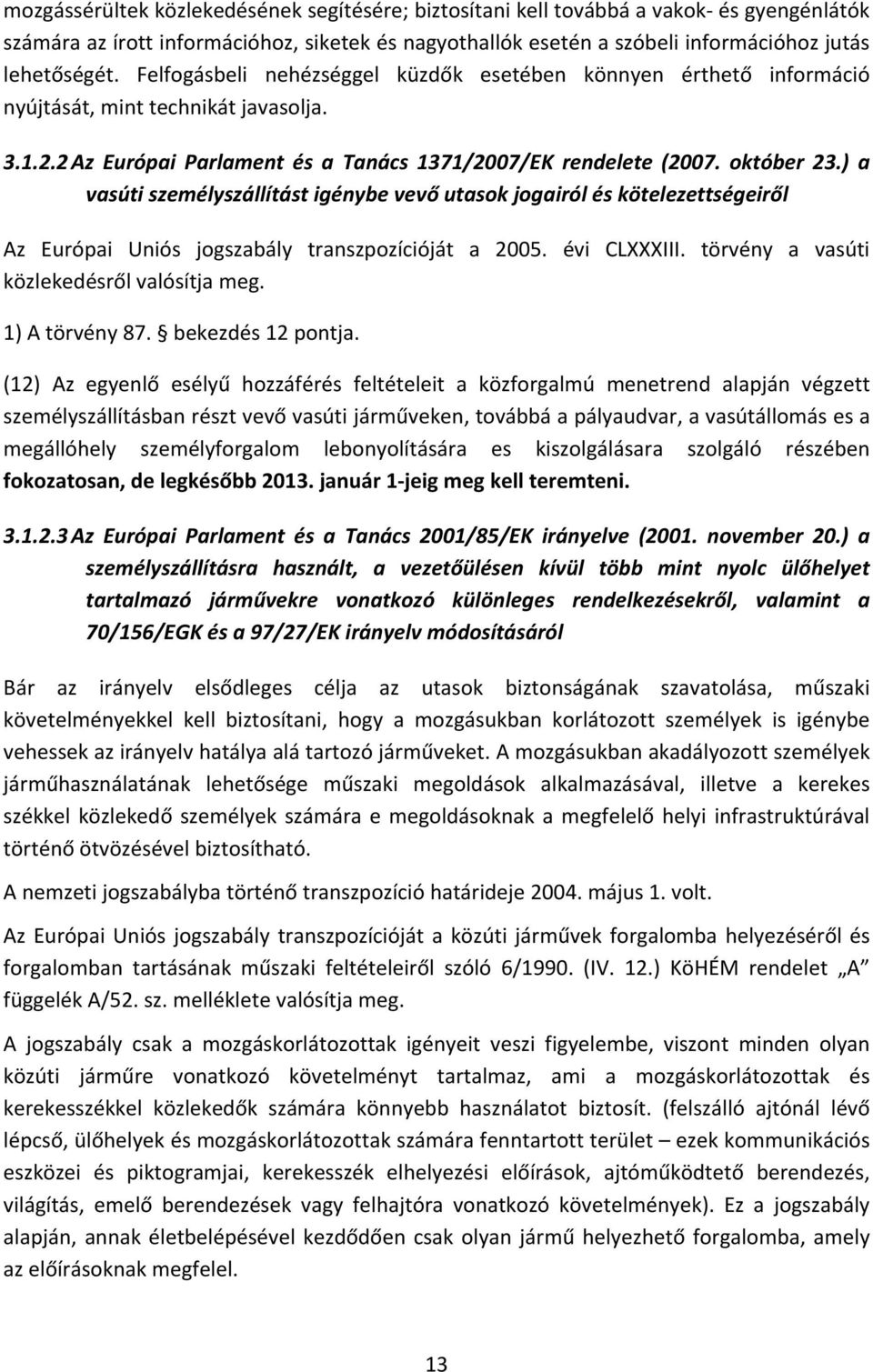 ) a vasúti személyszállítást igénybe vevő utasok jogairól és kötelezettségeiről Az Európai Uniós jogszabály transzpozícióját a 2005. évi CLXXXIII. törvény a vasúti közlekedésről valósítja meg.