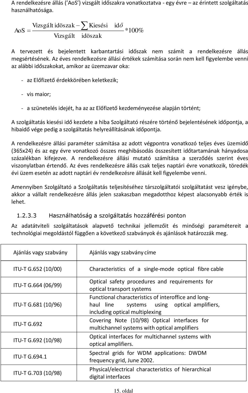 Az éves rendelkezésre állási értékek számítása során nem kell figyelembe venni az alábbi időszakokat, amikor az üzemzavar oka: - az Előfizető érdekkörében keletkezik; - vis maior; - a szünetelés