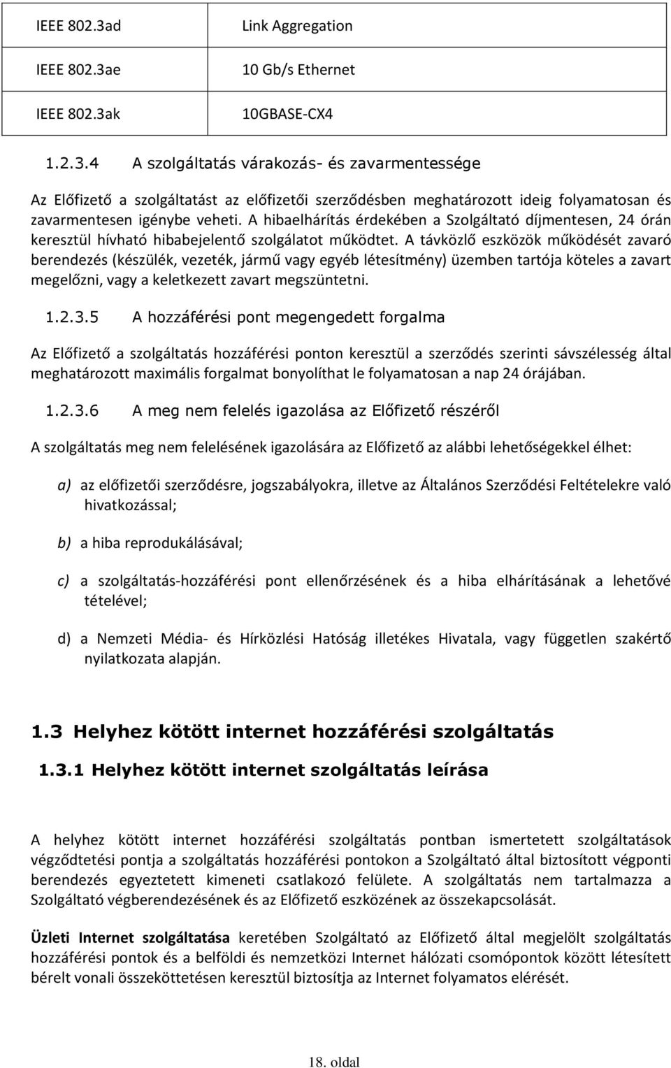 A távközlő eszközök működését zavaró berendezés (készülék, vezeték, jármű vagy egyéb létesítmény) üzemben tartója köteles a zavart megelőzni, vagy a keletkezett zavart megszüntetni. 1.2.3.