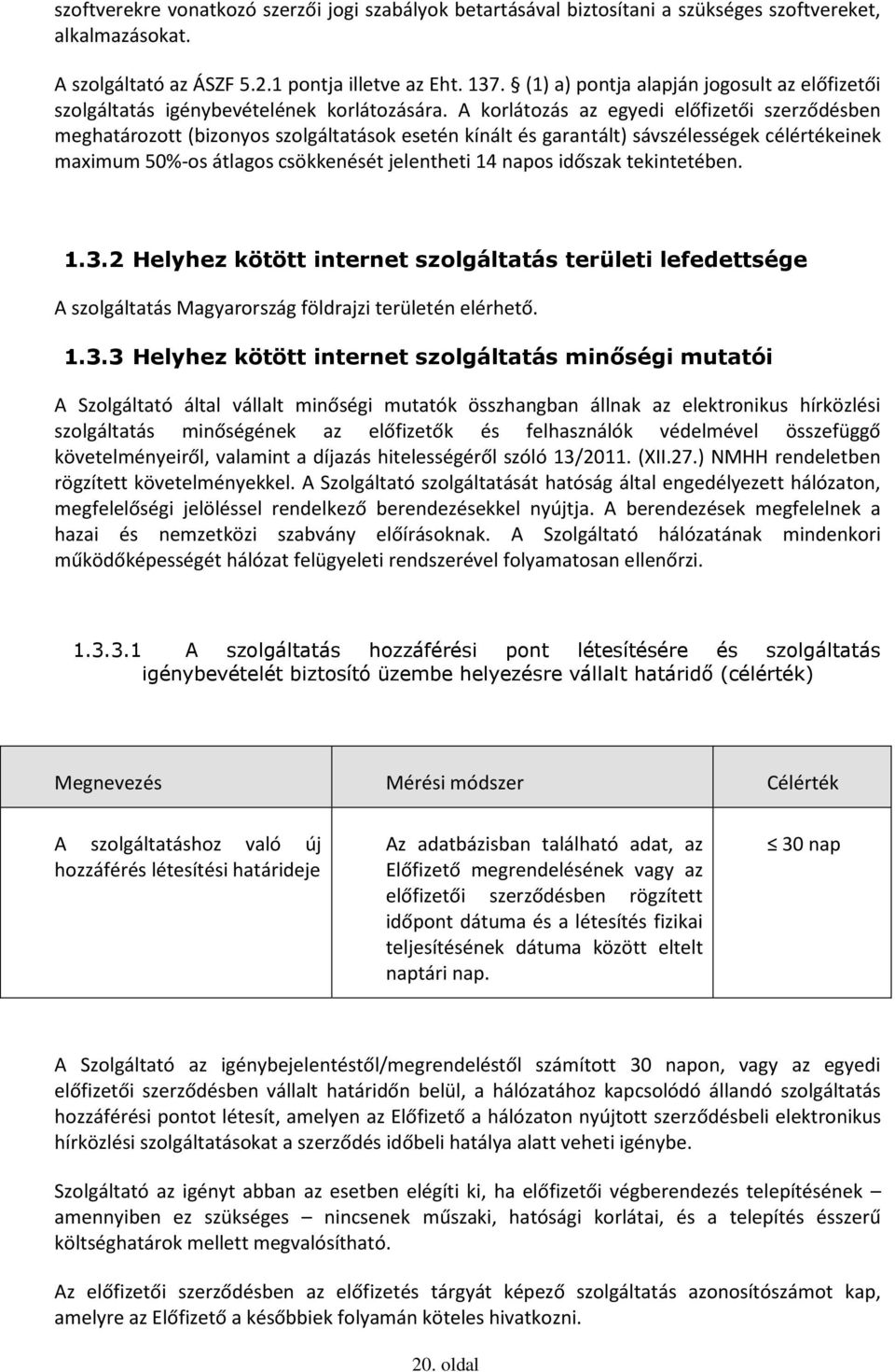 A korlátozás az egyedi előfizetői szerződésben meghatározott (bizonyos szolgáltatások esetén kínált és garantált) sávszélességek célértékeinek maximum 50%-os átlagos csökkenését jelentheti 14 napos