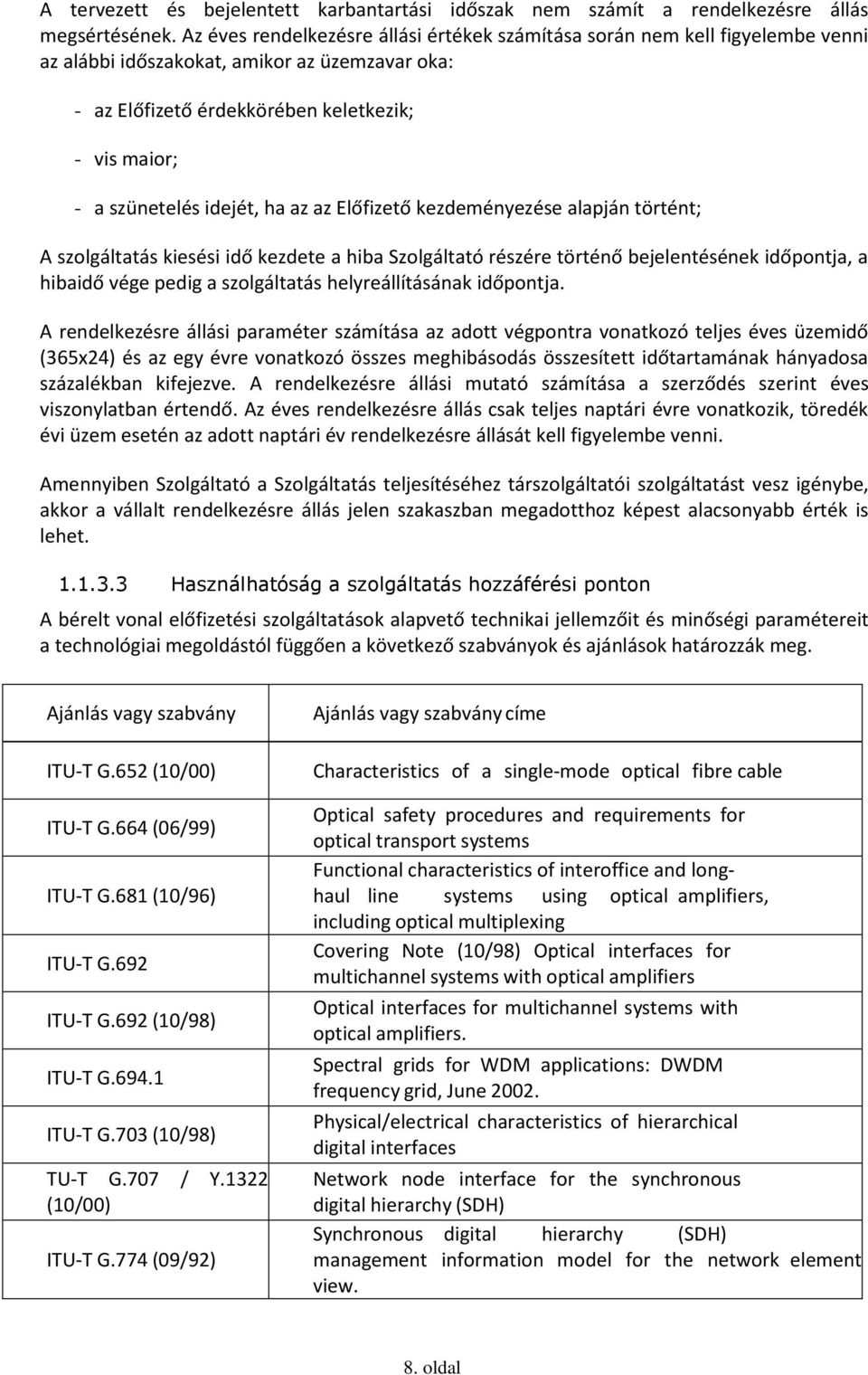 idejét, ha az az Előfizető kezdeményezése alapján történt; A szolgáltatás kiesési idő kezdete a hiba Szolgáltató részére történő bejelentésének időpontja, a hibaidő vége pedig a szolgáltatás