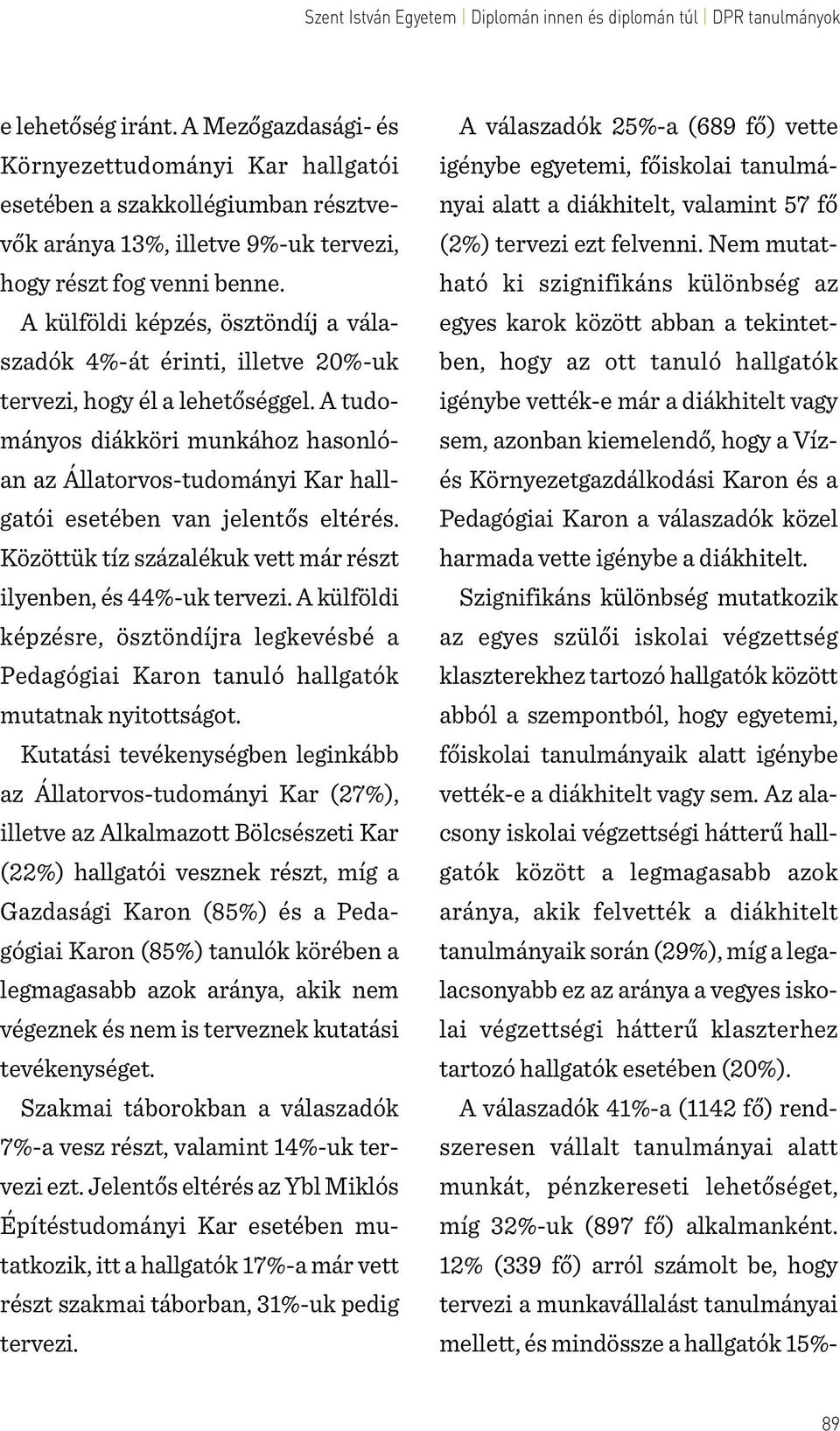 A tudományos diákköri munkához hasonlóan az Állatorvos-tudományi Kar hallgatói esetében van jelentős eltérés. Közöttük tíz százalékuk vett már részt ilyenben, és 44%-uk tervezi.