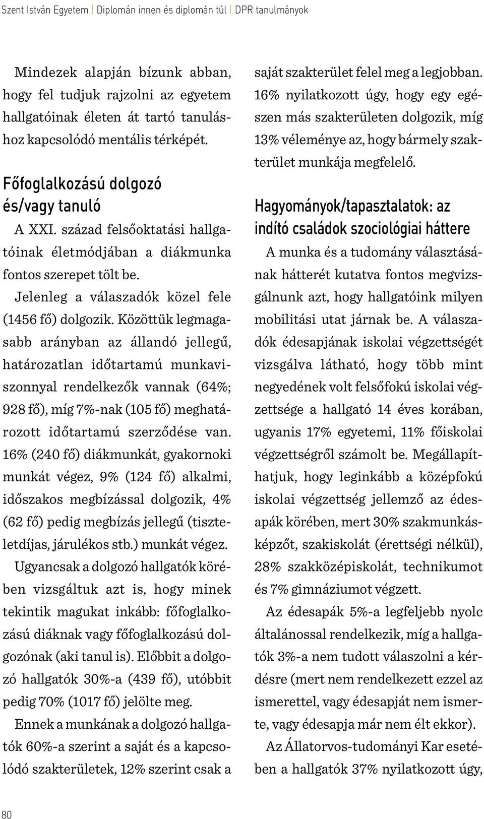 Közöttük legmagasabb arányban az állandó jellegű, határozatlan időtartamú munkaviszonnyal rendelkezők vannak (64%; 928 fő), míg 7%-nak (105 fő) meghatározott időtartamú szerződése van.