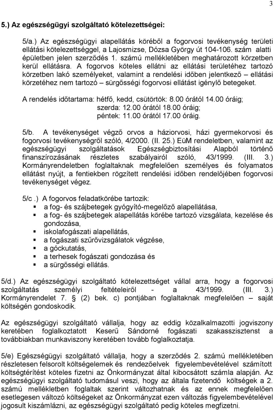 A fogorvos köteles ellátni az ellátási területéhez tartozó körzetben lakó személyeket, valamint a rendelési időben jelentkező ellátási körzetéhez nem tartozó sürgősségi fogorvosi ellátást igénylő