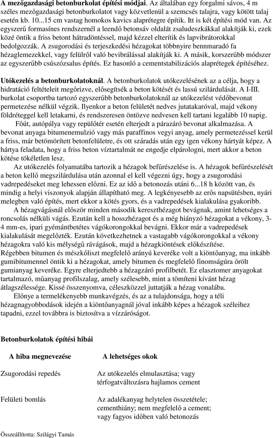 Az egyszerű formasínes rendszernél a leendő betonsáv oldalát zsaludeszkákkal alakítják ki, ezek közé öntik a friss betont hátradöntéssel, majd kézzel elterítik és lapvibrátorokkal bedolgozzák.