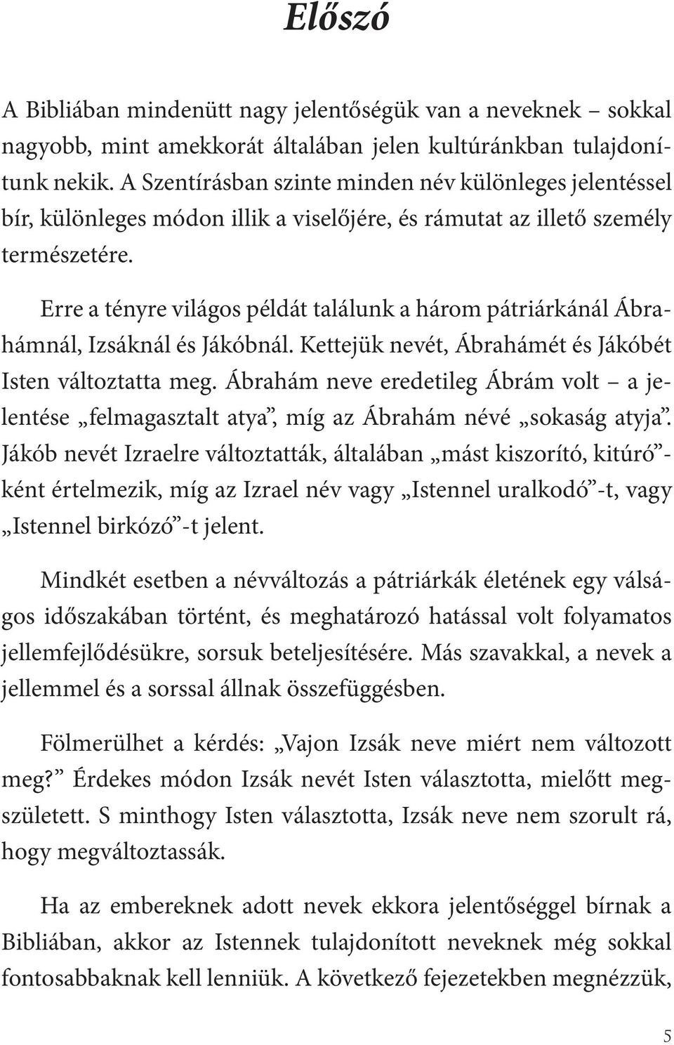 Erre a tényre világos példát találunk a három pátriárkánál Ábrahámnál, Izsáknál és Jákóbnál. Kettejük nevét, Ábrahámét és Jákóbét Isten változtatta meg.