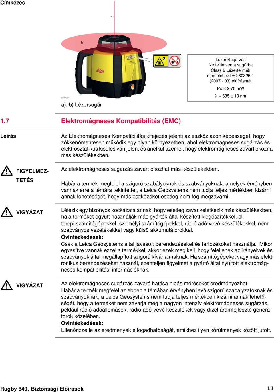 környezetben, ahol elektromágneses sugárzás és elektrosztatikus kisülés van jelen, és anélkül üzemel, hogy elektromágneses zavart okozna más készülékekben.