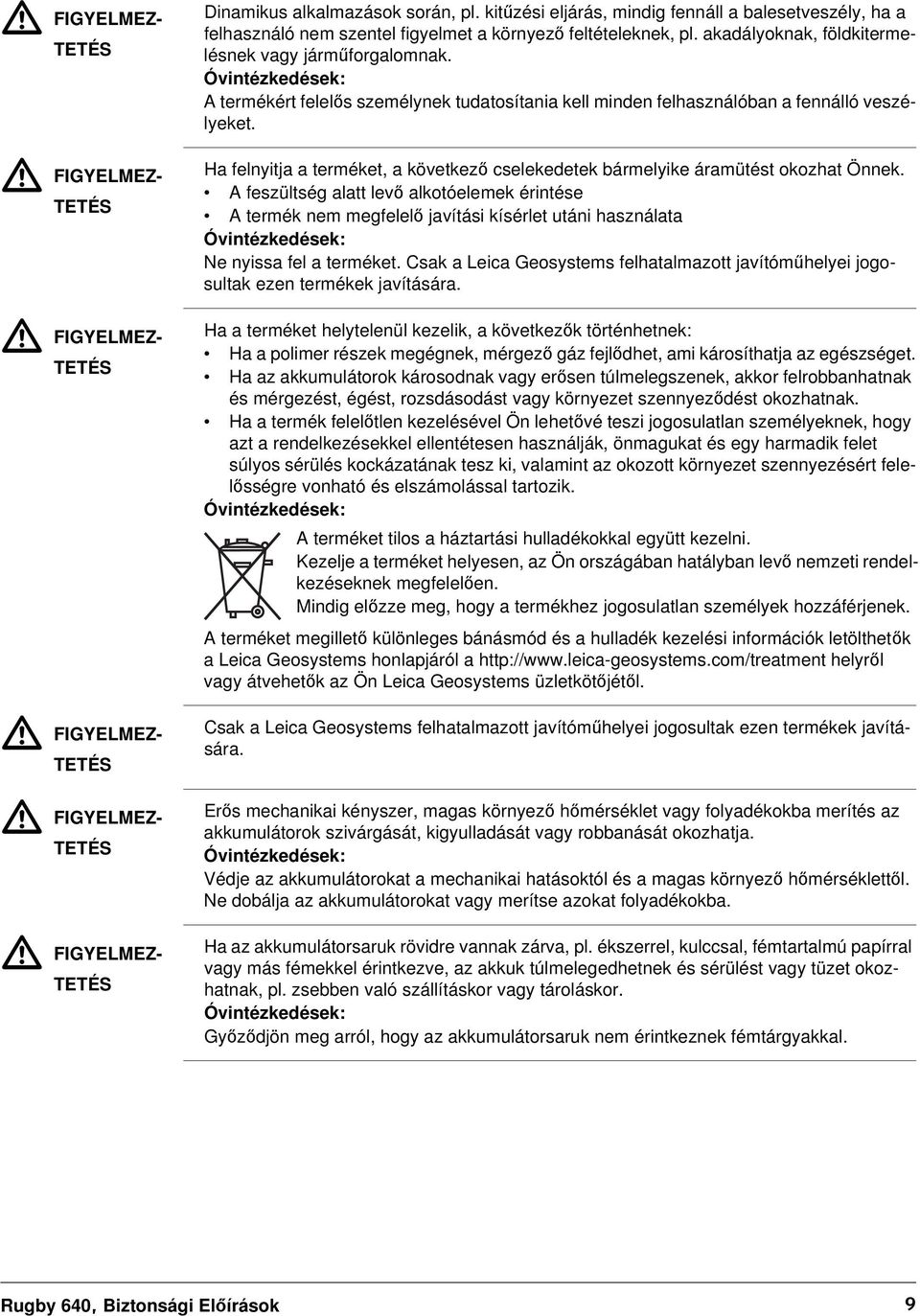 Óvintézkedések: A termékért felelős személynek tudatosítania kell minden felhasználóban a fennálló veszélyeket. Ha felnyitja a terméket, a következő cselekedetek bármelyike áramütést okozhat Önnek.